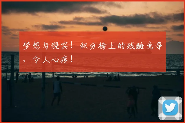 梦想与现实！积分榜上的残酷竞争，令人心疼！