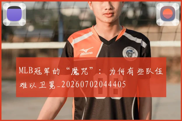 MLB冠军的“魔咒”：为何有些队伍难以卫冕_20260702044405