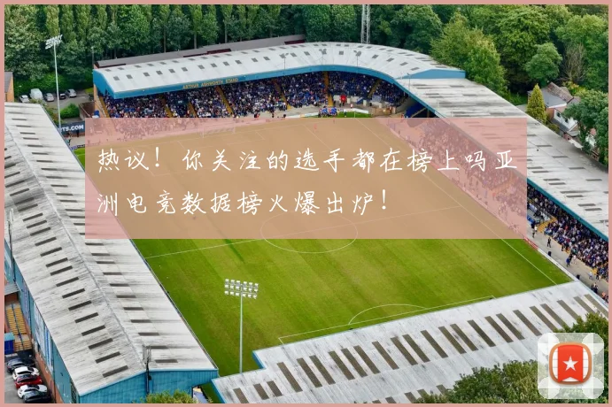 热议！你关注的选手都在榜上吗亚洲电竞数据榜火爆出炉！