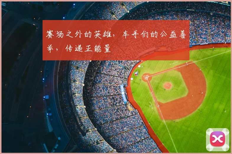 赛场之外的英雄，车手们的公益善举，传递正能量