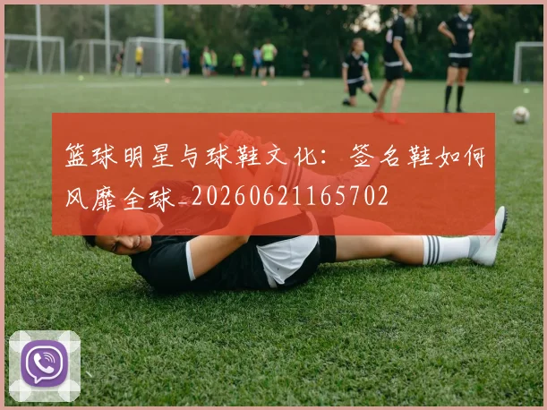 篮球明星与球鞋文化：签名鞋如何风靡全球_20260621165702