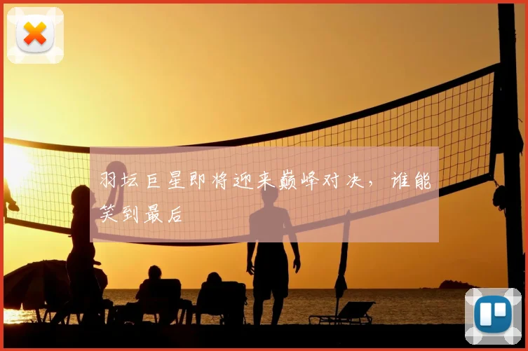 羽坛巨星即将迎来巅峰对决，谁能笑到最后