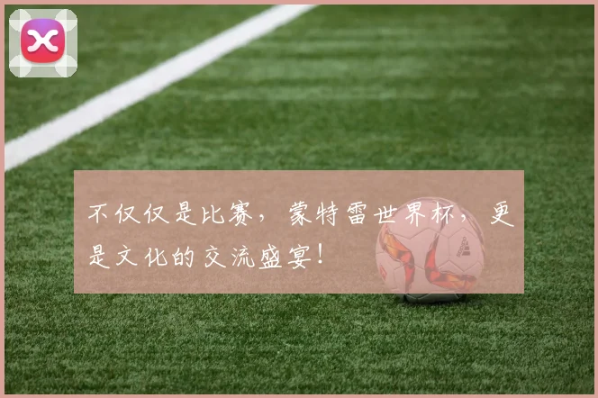 不仅仅是比赛，蒙特雷世界杯，更是文化的交流盛宴！