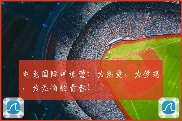 电竞国际训练营:为热爱,为梦想,为无悔的青春!