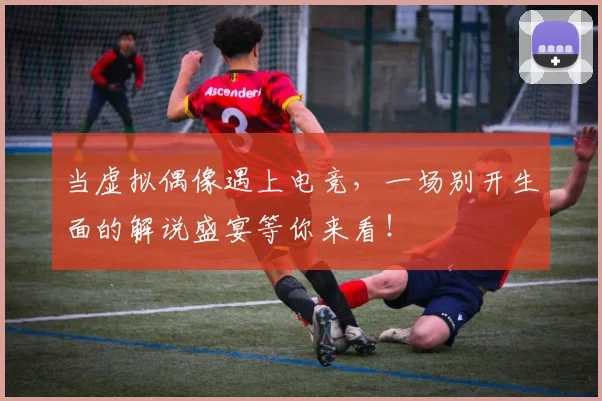 当虚拟偶像遇上电竞，一场别开生面的解说盛宴等你来看！