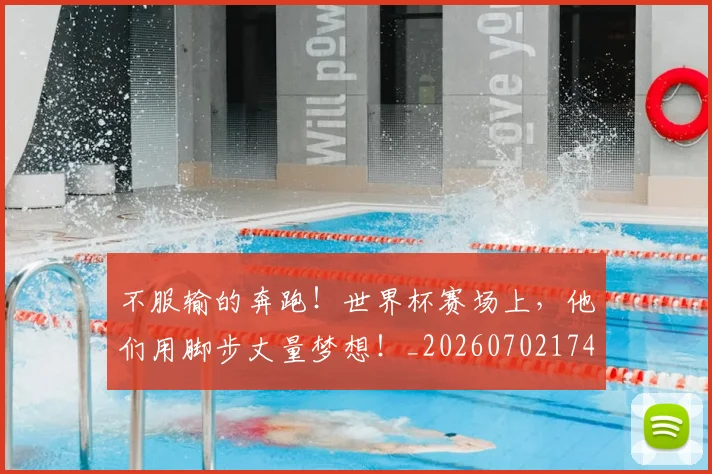 不服输的奔跑！世界杯赛场上，他们用脚步丈量梦想！_20260702174909