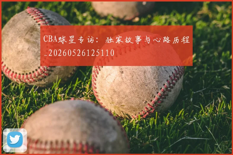 CBA球星专访：独家故事与心路历程_20260526125110