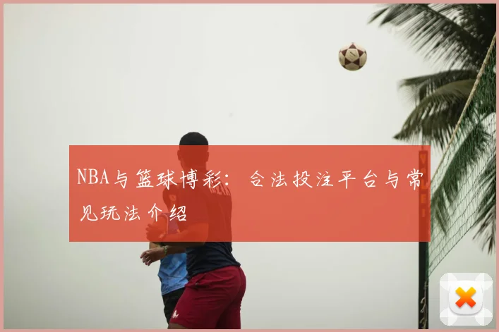 NBA与篮球博彩:合法投注平台与常见玩法介绍