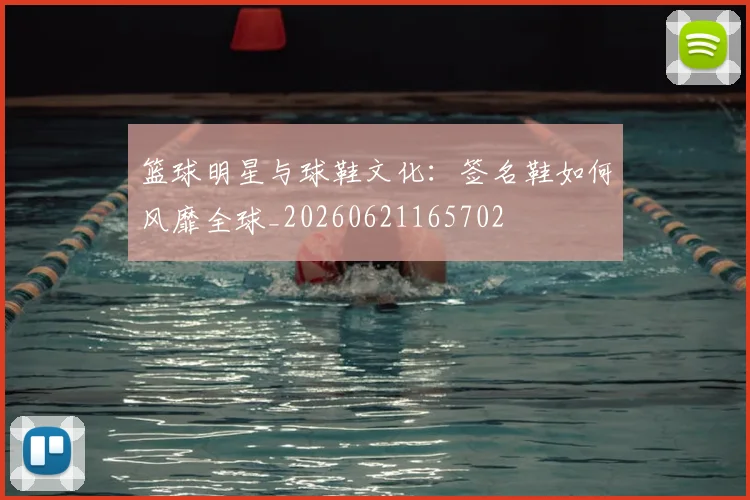 篮球明星与球鞋文化：签名鞋如何风靡全球_20260621165702