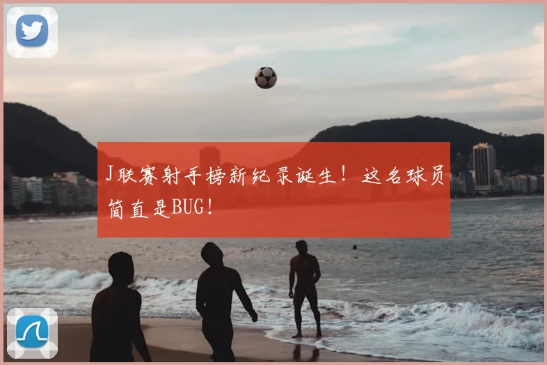 J联赛射手榜新纪录诞生！这名球员简直是BUG！