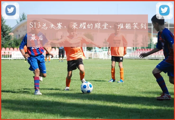 S13总决赛，荣耀的殿堂，谁能笑到最后