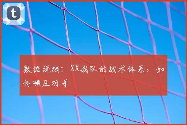 数据说线:XX战队的战术体系,如何碾压对手