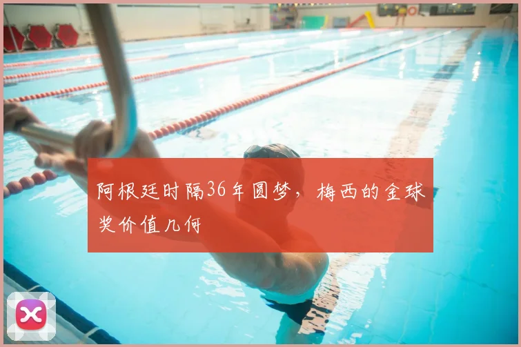 阿根廷时隔36年圆梦，梅西的金球奖价值几何