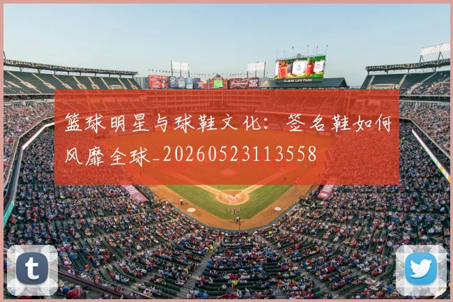 篮球明星与球鞋文化：签名鞋如何风靡全球_20260523113558